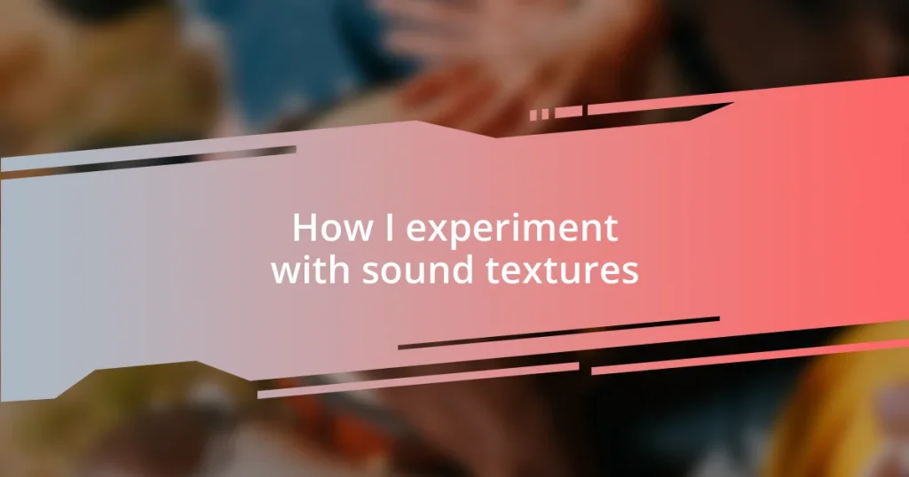 How I experiment with sound textures