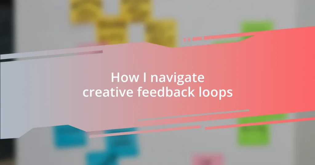 How I navigate creative feedback loops