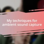 My techniques for ambient sound capture