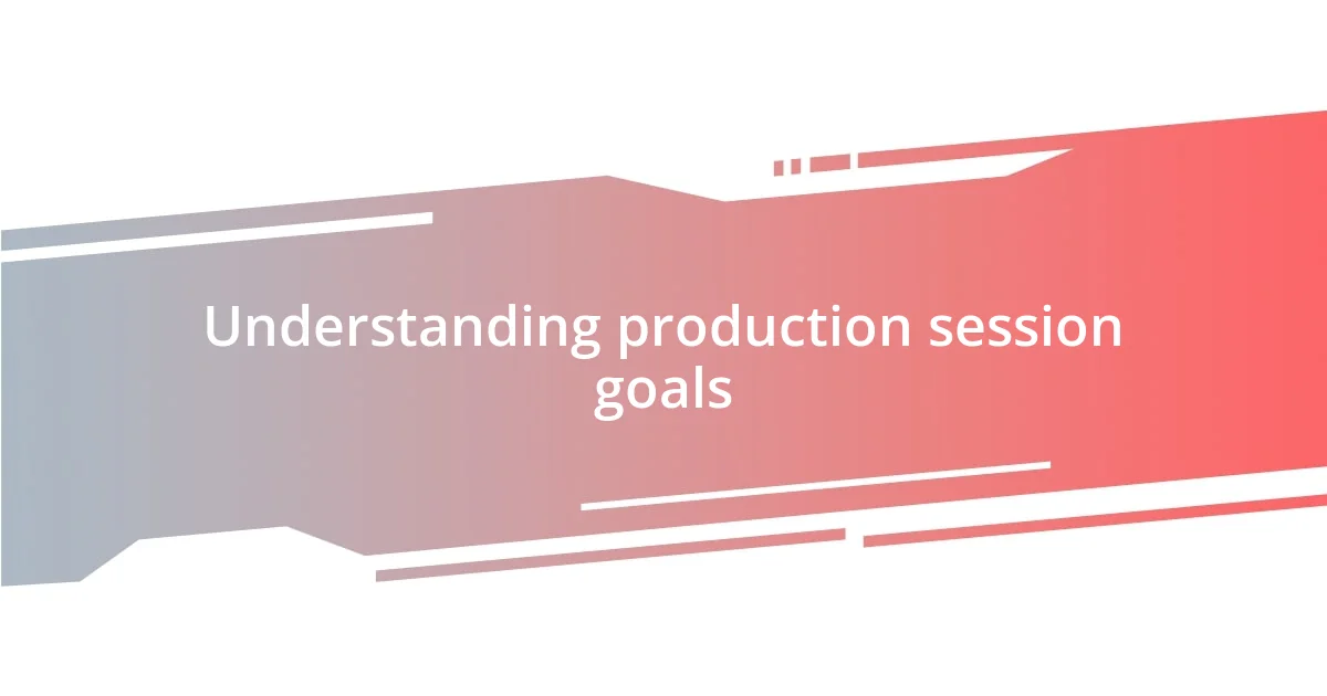 Understanding production session goals