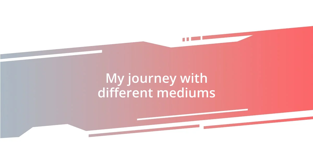 My journey with different mediums